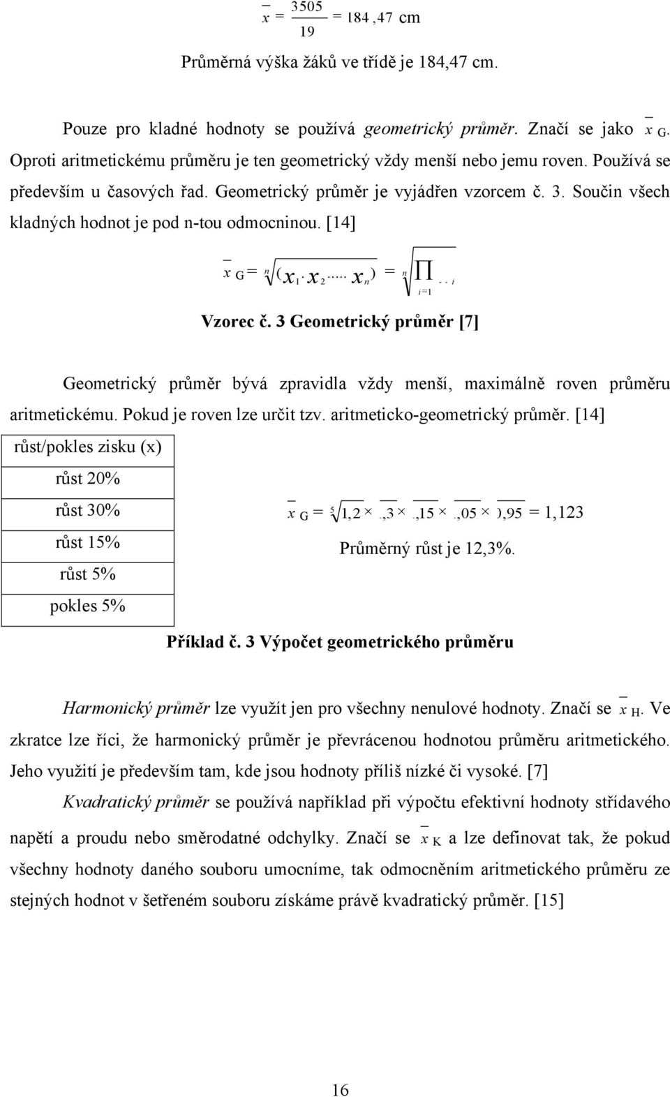 3 Geometrcký průměr [7] Geometrcký průměr ývá zpravdla vţdy meší, mamálě rove průměru artmetckému. Pokud je rove lze určt tzv. artmetcko-geometrcký průměr.