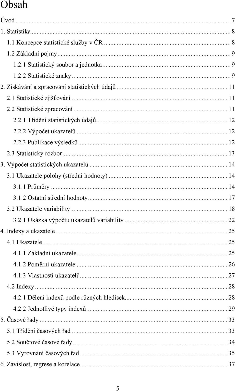 .. 4 3.. Průměry... 4 3.. Ostatí středí hodoty... 7 3. Ukazatele varalty... 8 3.. Ukázka výpočtu ukazatelů varalty... 4. Idey a ukazatele... 5 4. Ukazatele... 5 4.. Základí ukazatele... 5 4.. Poměrí ukazatele.