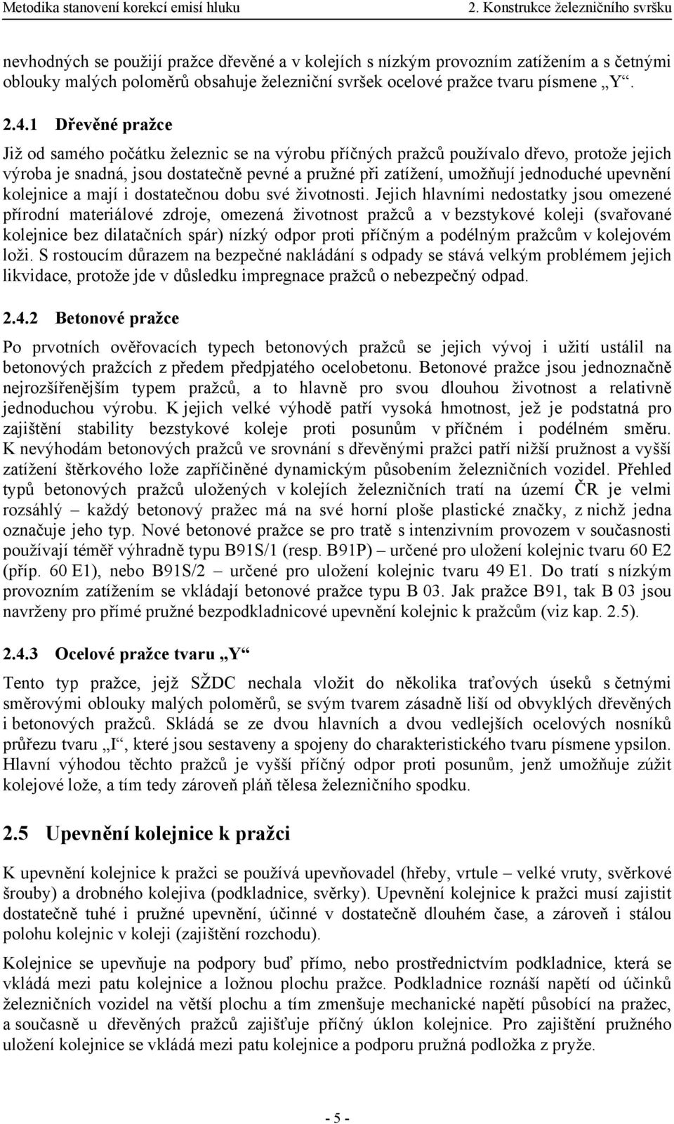 1 Dřevěné pražce Již od samého počátku železnic se na výrobu příčných pražců používalo dřevo, protože jejich výroba je snadná, jsou dostatečně pevné a pružné při zatížení, umožňují jednoduché