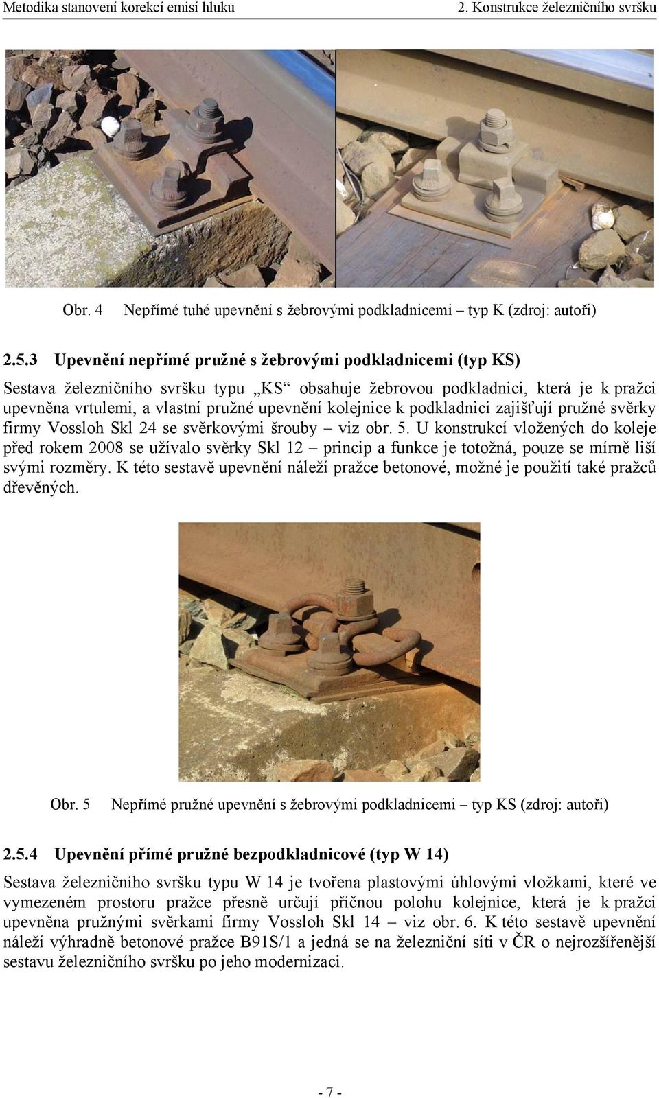 kolejnice k podkladnici zajišťují pružné svěrky firmy Vossloh Skl 24 se svěrkovými šrouby viz obr. 5.