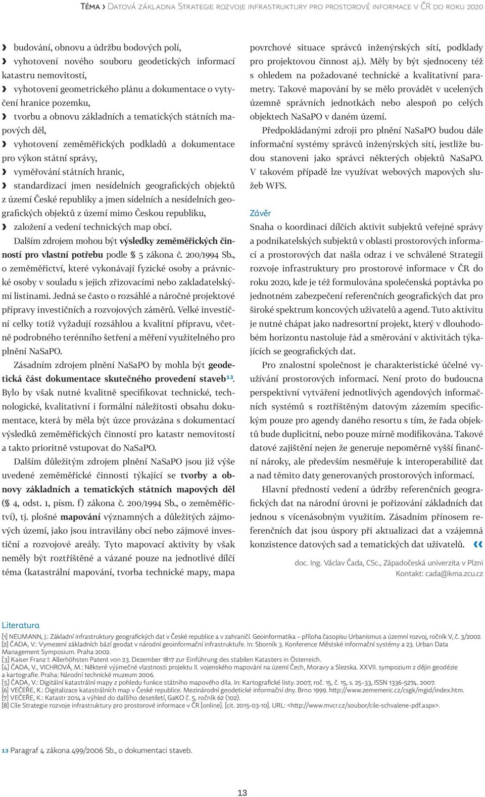 pro výkon státní správy, vyměřování státních hranic, standardizaci jmen nesídelních geografických objektů z území České republiky a jmen sídelních a nesídelních geografických objektů z území mimo