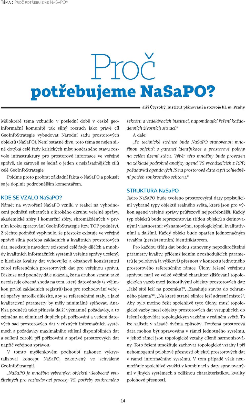 Není ostatně divu, toto téma se nejen silně dotýká celé řady kritických míst současného stavu rozvoje infrastruktury pro prostorové informace ve veřejné správě, ale zároveň se jedná o jeden z