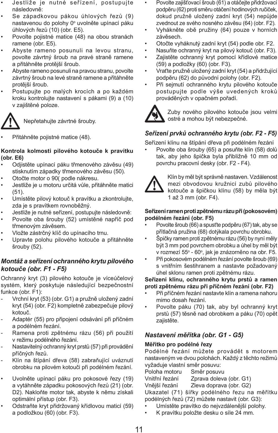 Abyste rameno posunuli na pravou stranu, povolte závrtný šroub na levé straně ramene a přitáhněte protější šroub.