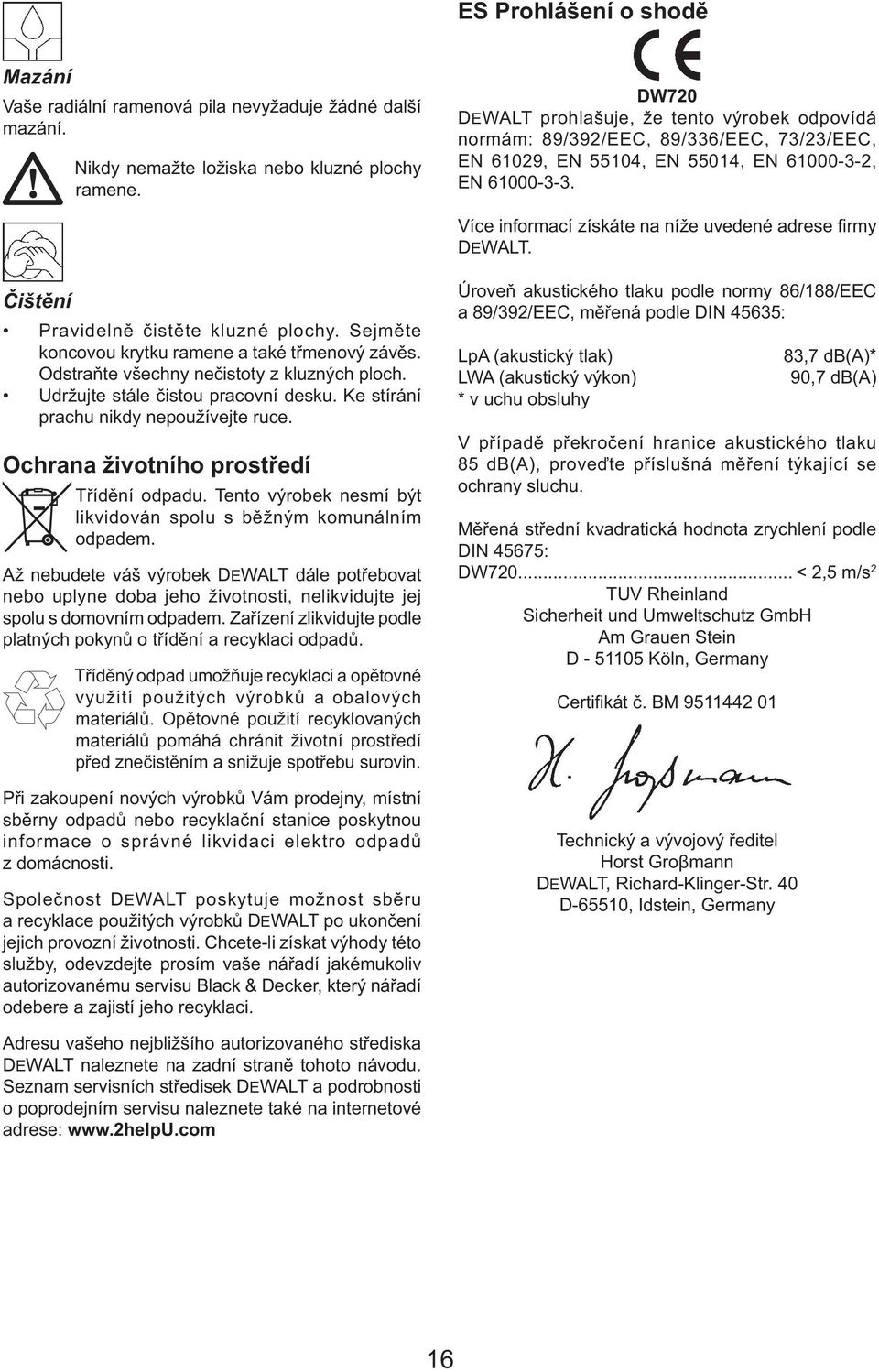 Více informací získáte na níže uvedené adrese fi rmy DEWALT. Čištění Pravidelně čistěte kluzné plochy. Sejměte koncovou krytku ramene a také třmenový závěs.