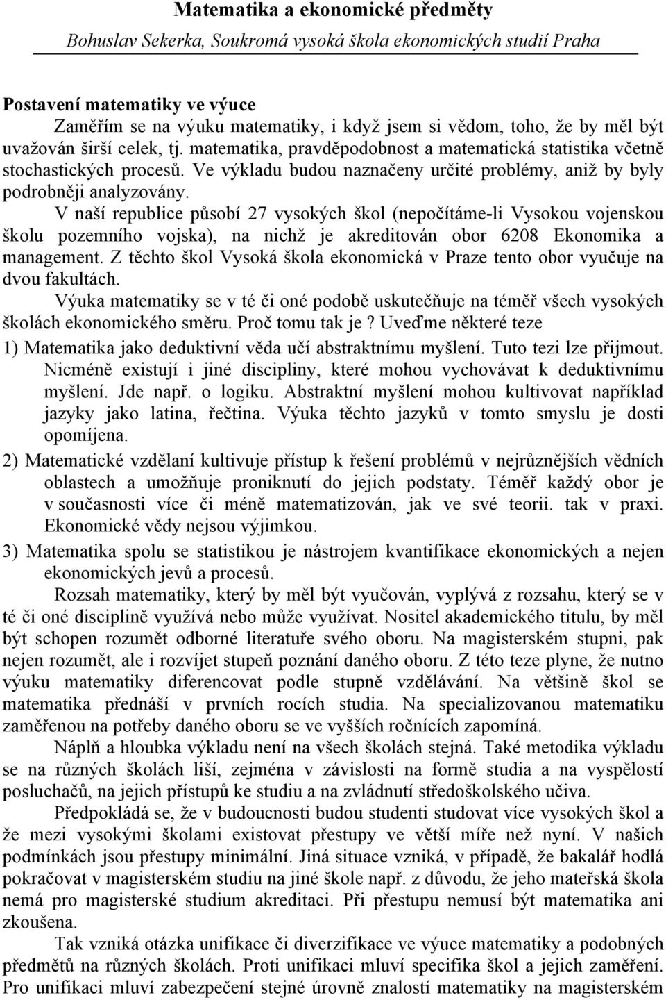 V naší republice působí 27 vysokých škol (nepočítáme-li Vysokou vojenskou školu pozemního vojska), na nichž je akreditován obor 6208 Ekonomika a management.