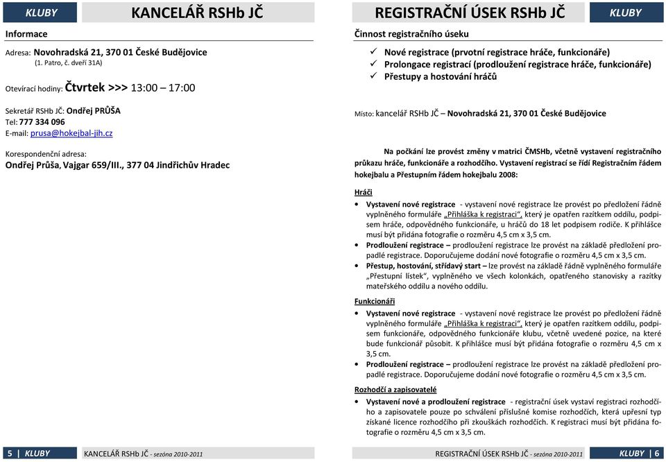 , 377 04 Jindřichův Hradec Nové registrace (prvotní registrace hráče, funkcionáře) Prolongace registrací (prodloužení registrace hráče, funkcionáře) Přestupy a hostování hráčů Místo: kancelář RSHb JČ