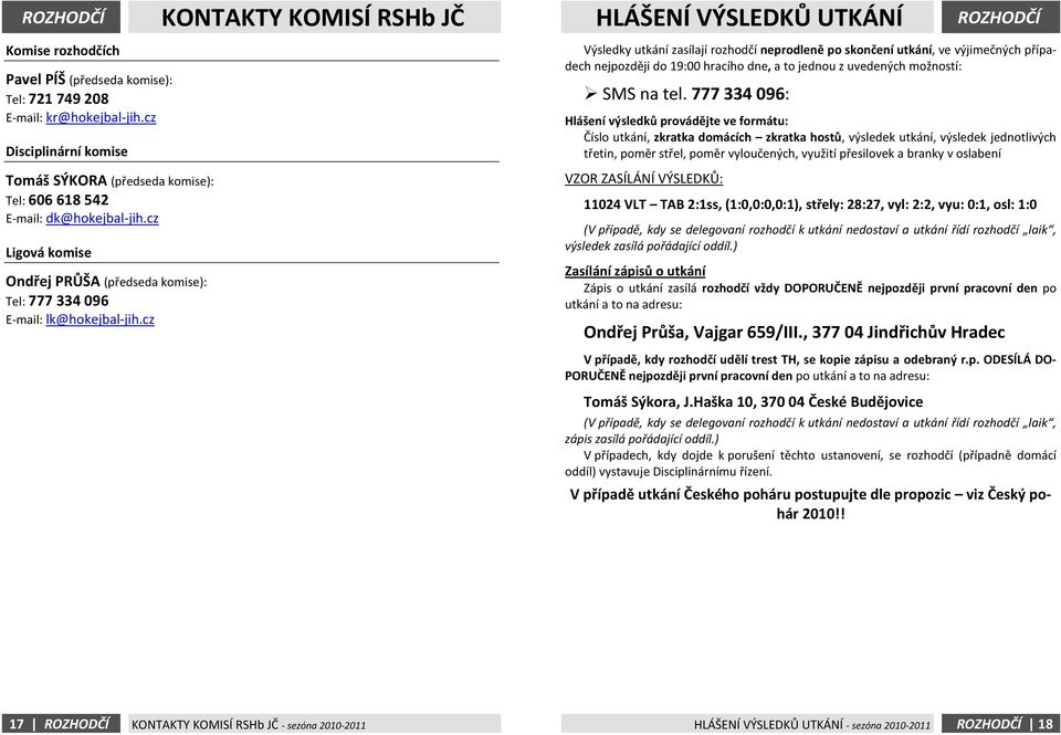 cz Výsledky utkání zasílají rozhodčí neprodleně po skončení utkání, ve výjimečných případech nejpozději do 19:00 hracího dne, a to jednou z uvedených možností: SMS na tel.