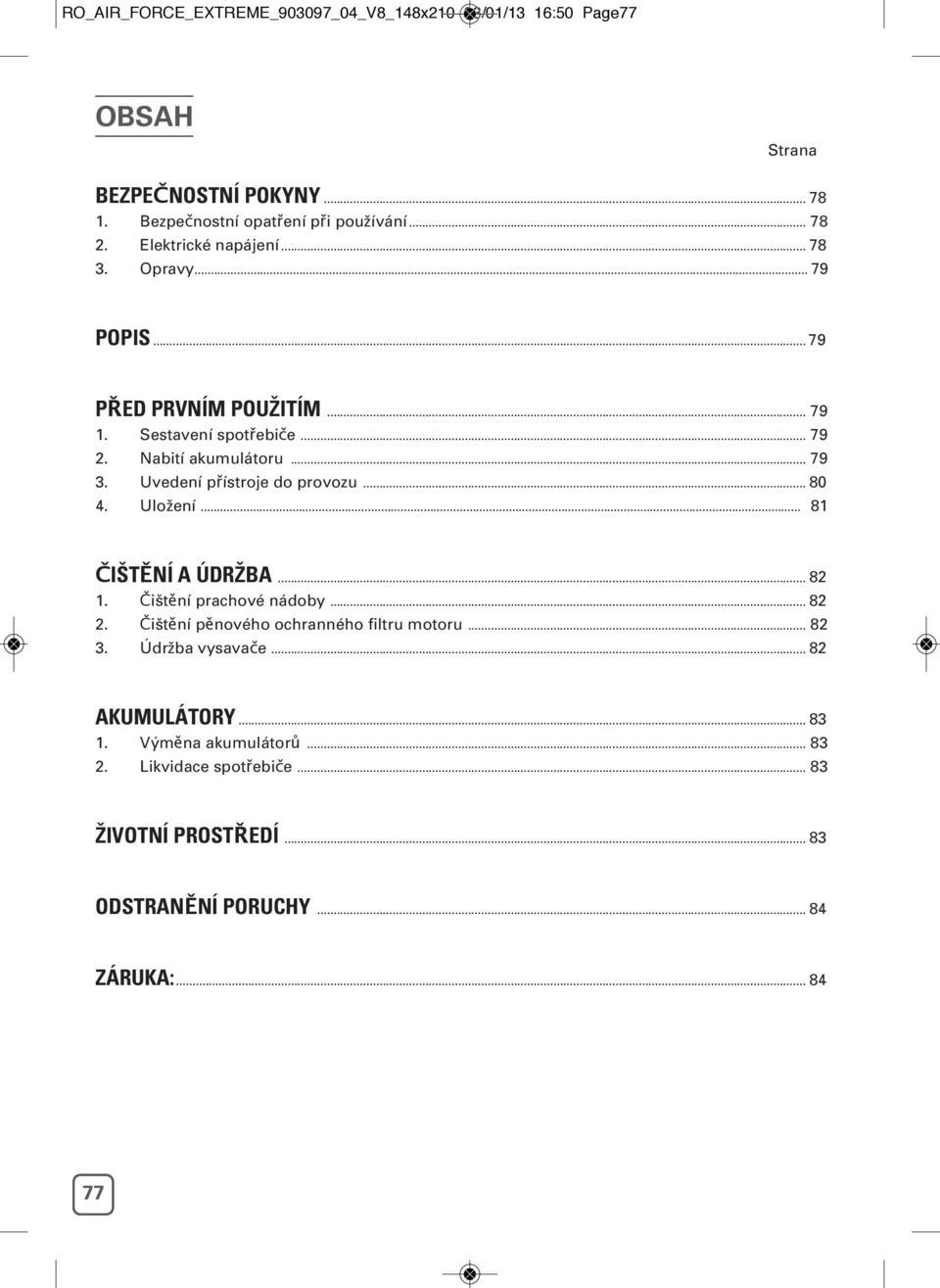 Uvedení přístroje do provozu... 80 4. Uložení... 81 ČIŠTĚNÍ A ÚDRŽBA... 82 1. Čištění prachové nádoby... 82 2. Čištění pěnového ochranného filtru motoru.