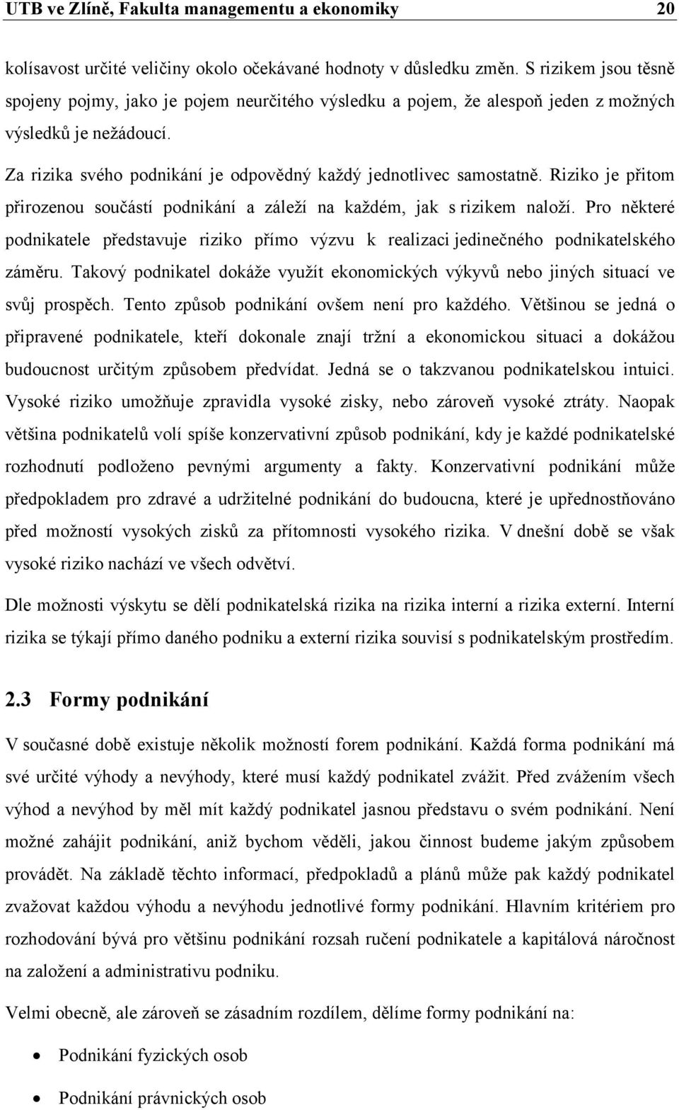 Pro některé podnikatele představuje riziko přímo výzvu k realizaci jedinečného podnikatelského záměru. Takový podnikatel dokáže využít ekonomických výkyvů nebo jiných situací ve svůj prospěch.