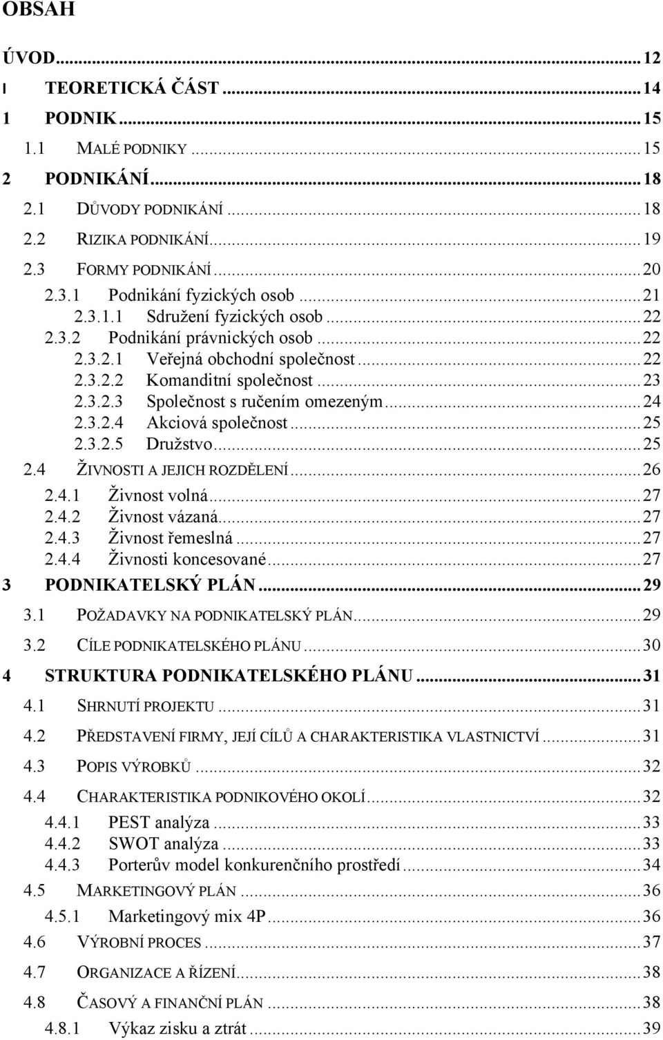 .. 24 2.3.2.4 Akciová společnost... 25 2.3.2.5 Družstvo... 25 2.4 ŽIVNOSTI A JEJICH ROZDĚLENÍ...26 2.4.1 Živnost volná...27 2.4.2 Živnost vázaná...27 2.4.3 Živnost řemeslná...27 2.4.4 Živnosti koncesované.