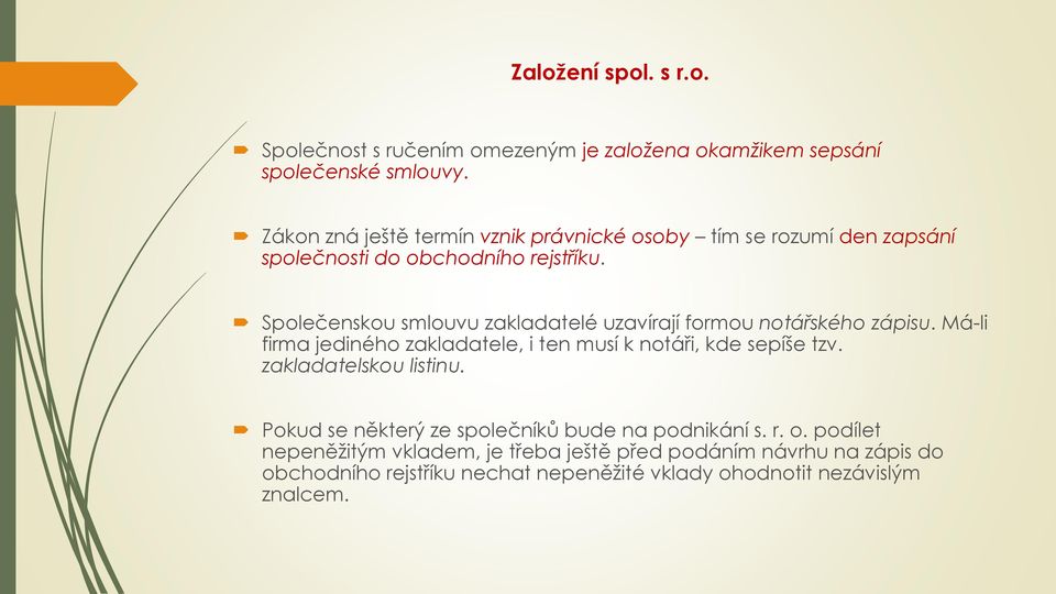 Společenskou smlouvu zakladatelé uzavírají formou notářského zápisu. Má-li firma jediného zakladatele, i ten musí k notáři, kde sepíše tzv.