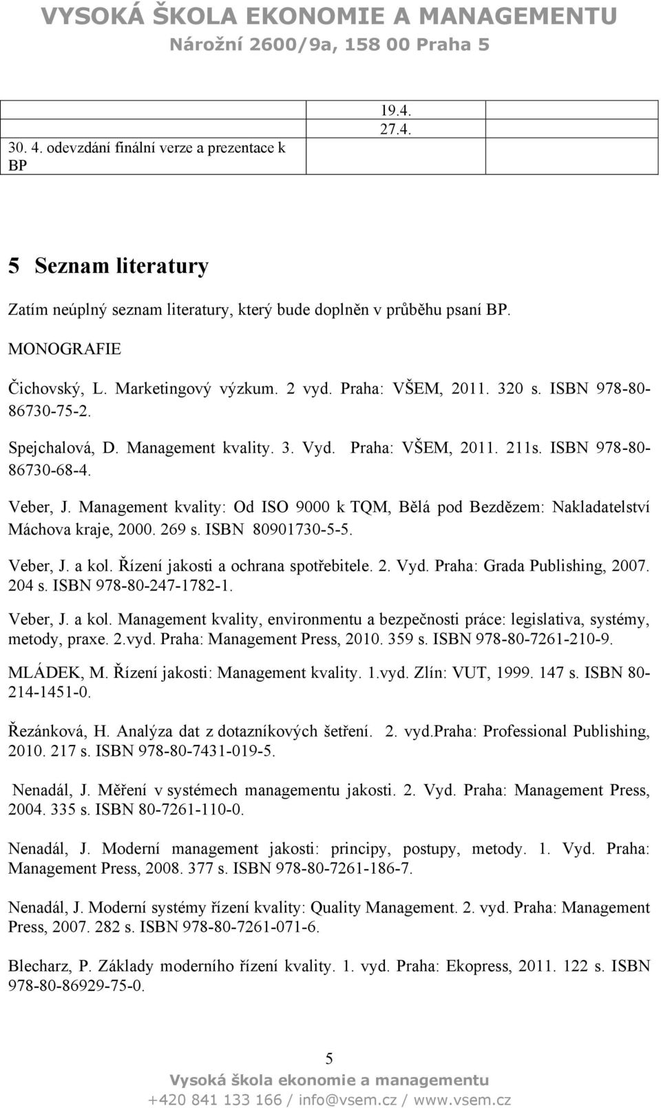 Management kvality: Od ISO 9000 k TQM, Bělá pod Bezdězem: Nakladatelství Máchova kraje, 2000. 269 s. ISBN 80901730-5-5. Veber, J. a kol. Řízení jakosti a ochrana spotřebitele. 2. Vyd.