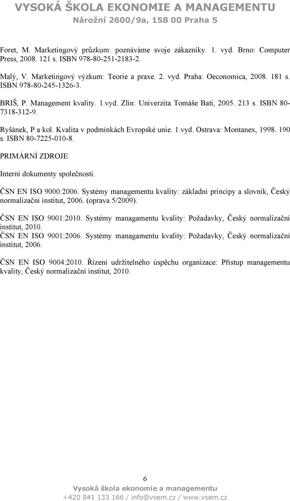 190 s. ISBN 80-7225-010-8. PRIMÁRNÍ ZDROJE Interní dokumenty společnosti. ČSN EN ISO 9000:2006. Systémy managementu kvality: základní principy a slovník, Český normalizační institut, 2006.