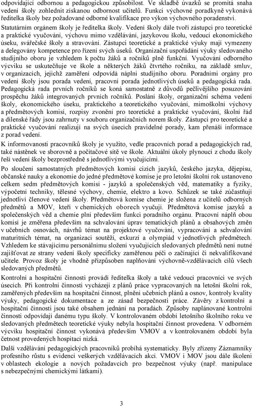 Vedení školy dále tvoří zástupci pro teoretické a praktické vyučování, výchovu mimo vzdělávání, jazykovou školu, vedoucí ekonomického úseku, svářečské školy a stravování.