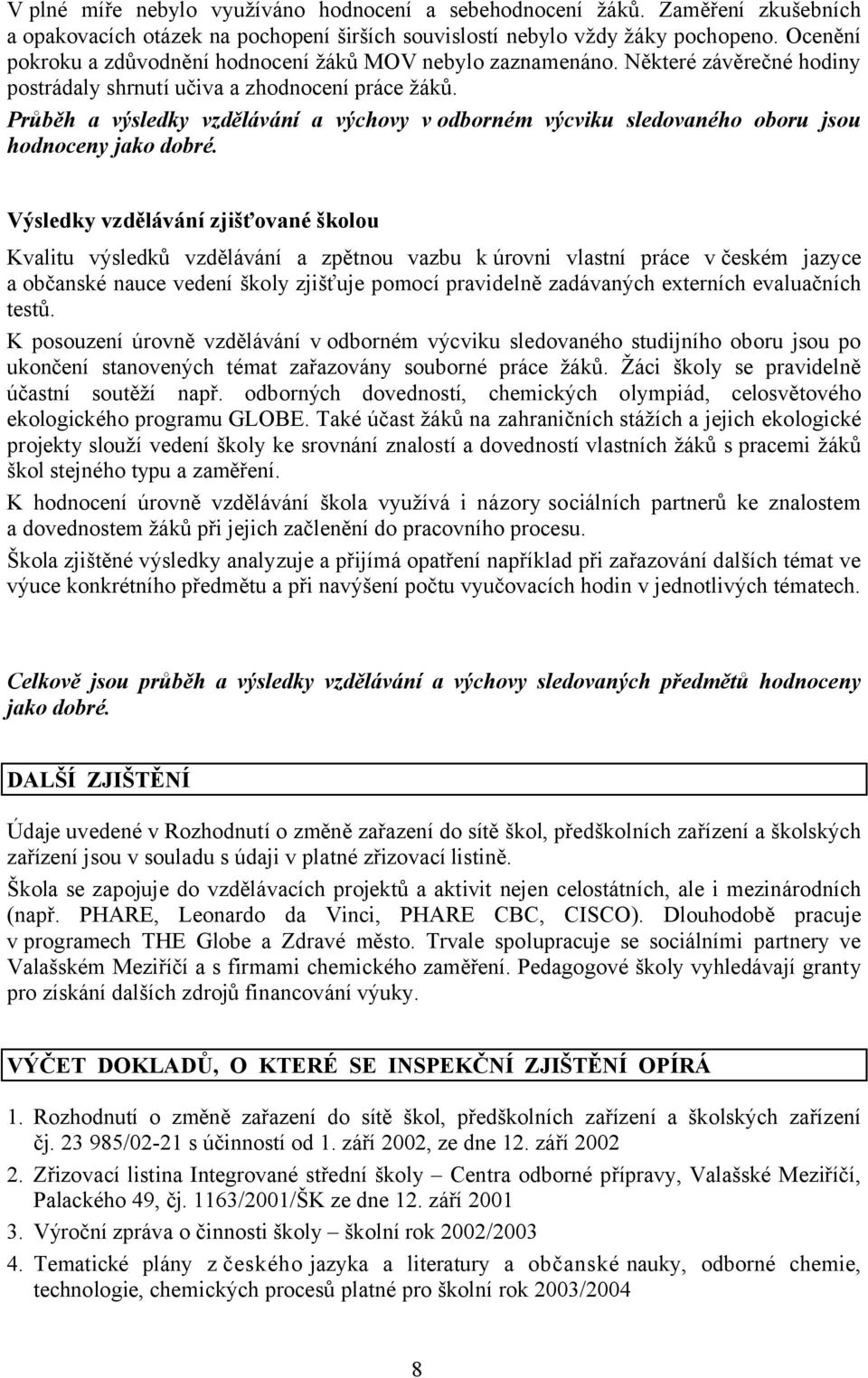 Průběh a výsledky vzdělávání a výchovy v odborném výcviku sledovaného oboru jsou hodnoceny jako dobré.