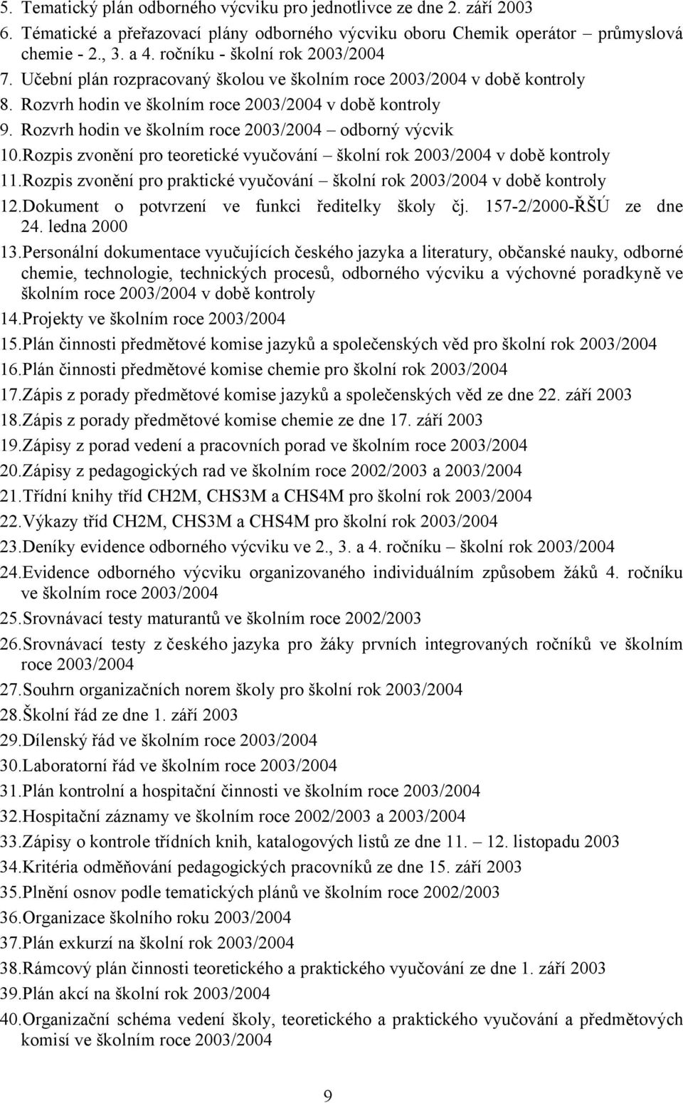 Rozvrh hodin ve školním roce 2003/2004 odborný výcvik 10.Rozpis zvonění pro teoretické vyučování školní rok 2003/2004 v době kontroly 11.