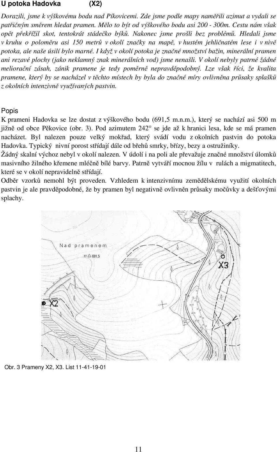 Hledali jsme v kruhu o poloměru asi 150 metrů v okolí značky na mapě, v hustém jehličnatém lese i v nivě potoka, ale naše úsilí bylo marné.