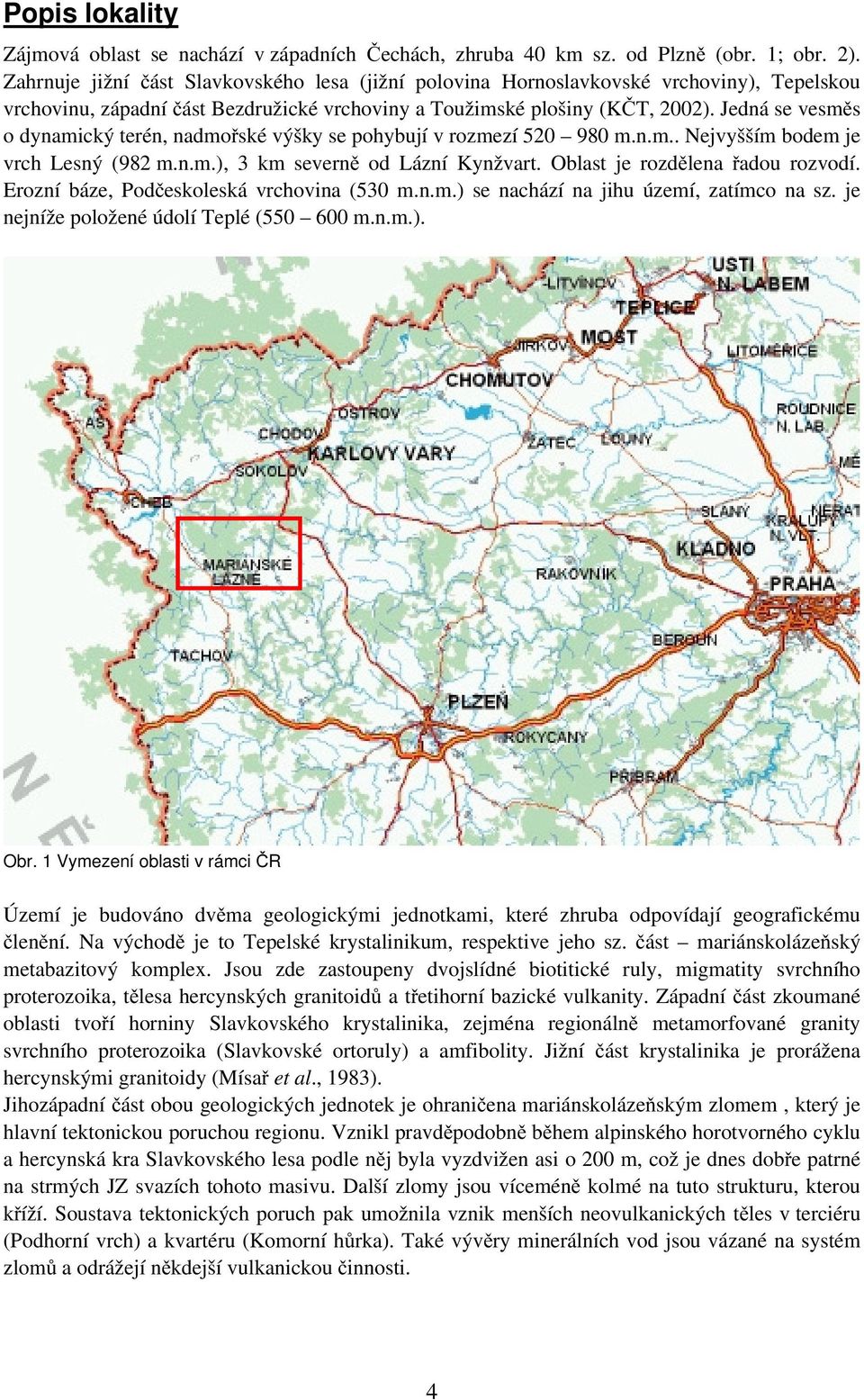 Jedná se vesměs o dynamický terén, nadmořské výšky se pohybují v rozmezí 520 980 m.n.m.. Nejvyšším bodem je vrch Lesný (982 m.n.m.), 3 km severně od Lázní Kynžvart. Oblast je rozdělena řadou rozvodí.