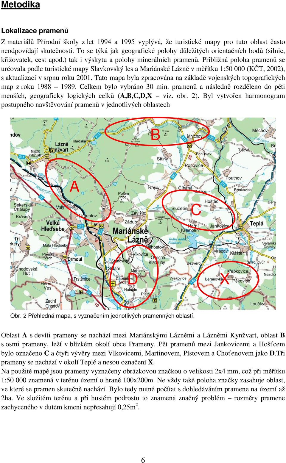 Přibližná poloha pramenů se určovala podle turistické mapy Slavkovský les a Mariánské Lázně v měřítku 1:50 000 (KČT, 2002), s aktualizací v srpnu roku 2001.