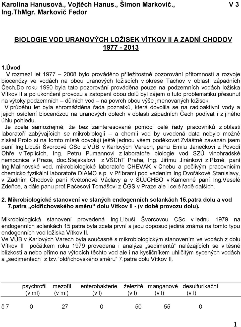 Do roku 1990 byla tato pozorování prováděna pouze na podzemních vodách ložiska Vítkov II a po ukončení provozu a zatopení obou dolů byl zájem o tuto problematiku přesunut na výtoky podzemních důlních