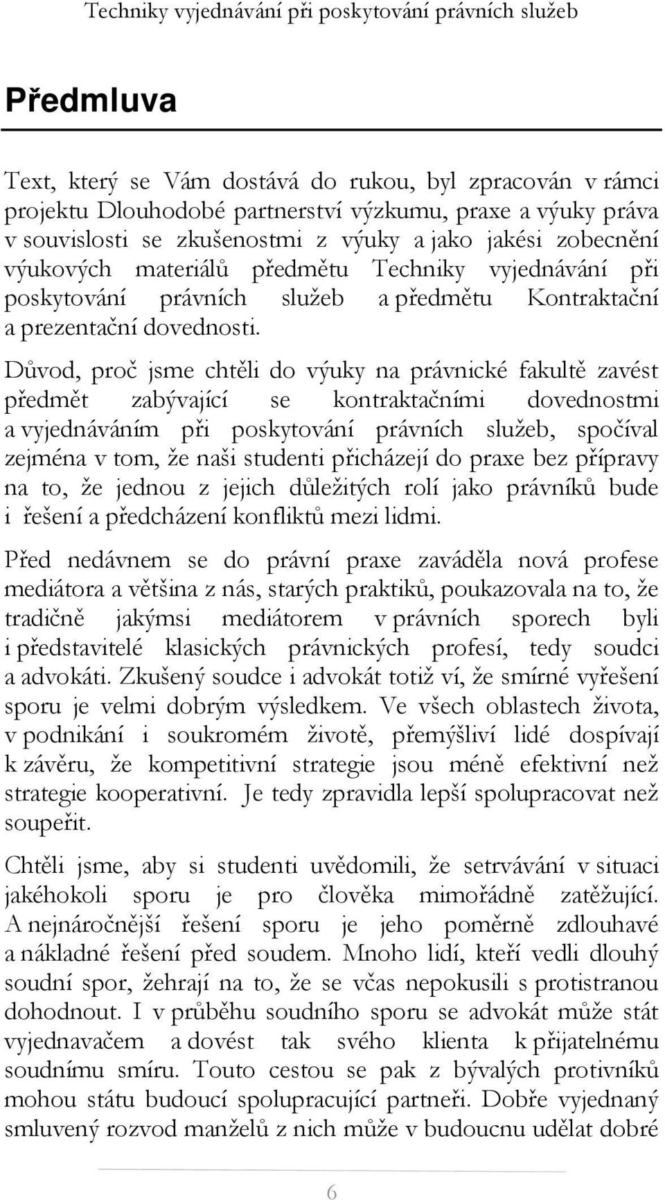 Důvod, proč jsme chtěli do výuky na právnické fakultě zavést předmět zabývající se kontraktačními dovednostmi a vyjednáváním při poskytování právních služeb, spočíval zejména v tom, že naši studenti