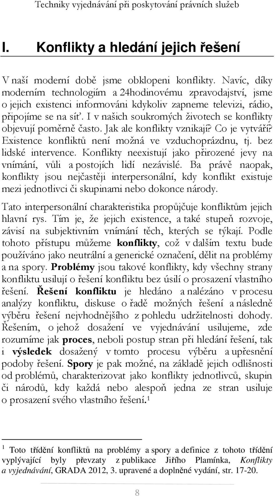 I v našich soukromých životech se konflikty objevují poměrně často. Jak ale konflikty vznikají? Co je vytváří? Existence konfliktů není možná ve vzduchoprázdnu, tj. bez lidské intervence.