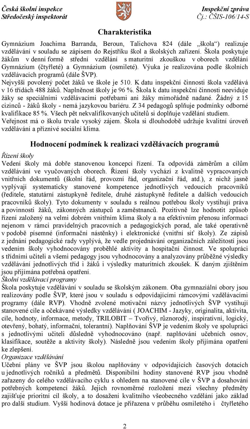 Výuka je realizována podle školních vzdělávacích programů (dále ŠVP). Nejvyšší povolený počet žáků ve škole je 510. K datu inspekční činnosti škola vzdělává v 16 třídách 488 žáků.