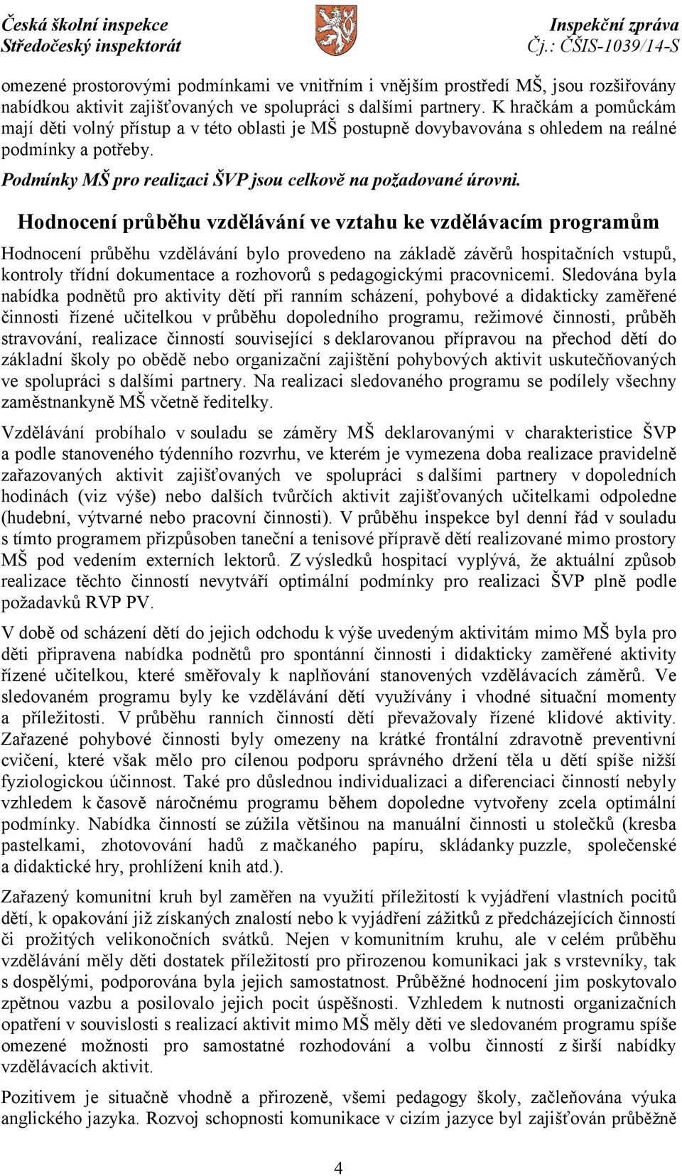 Hodnocení průběhu vzdělávání ve vztahu ke vzdělávacím programům Hodnocení průběhu vzdělávání bylo provedeno na základě závěrů hospitačních vstupů, kontroly třídní dokumentace a rozhovorů s