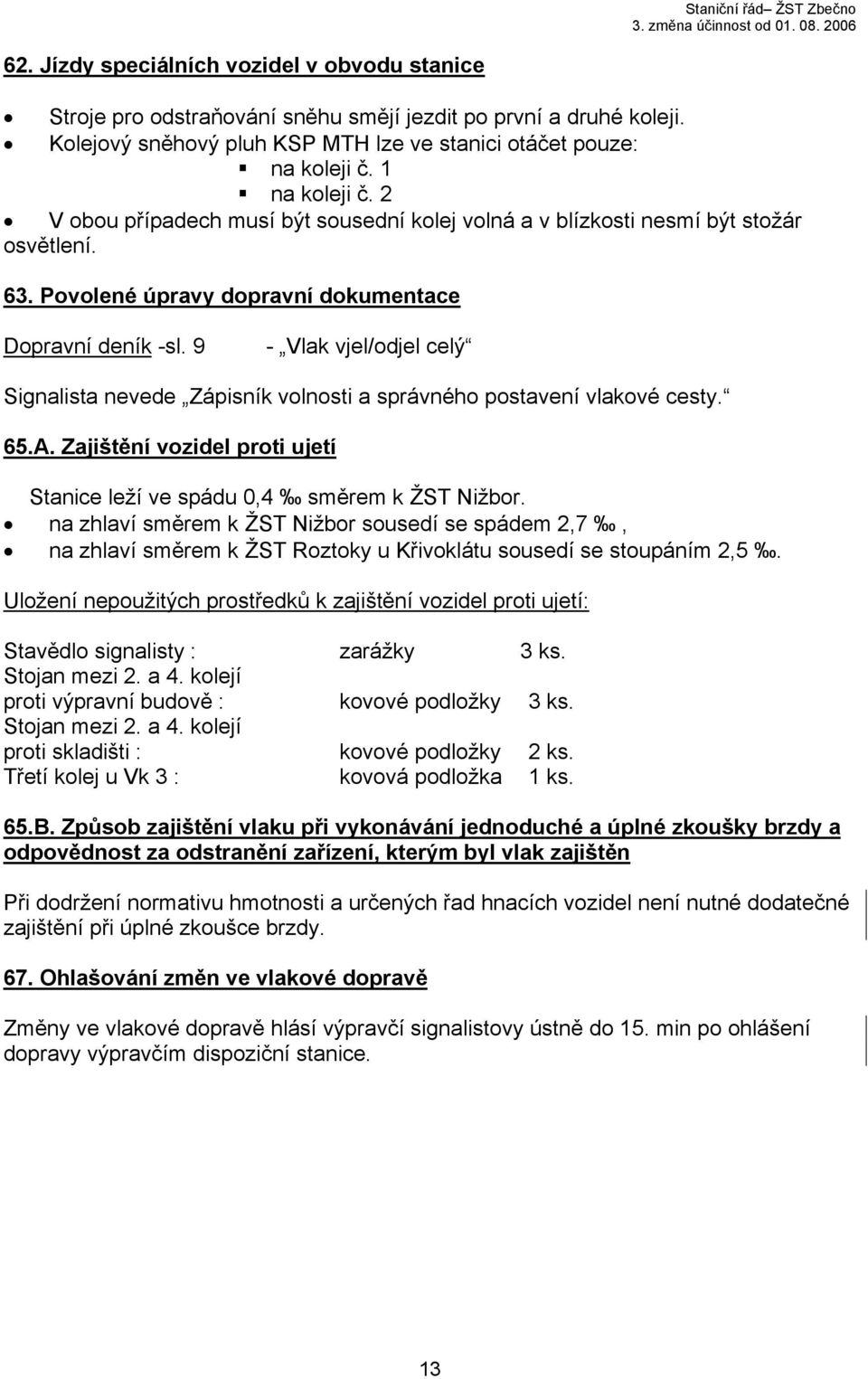 9 - Vlak vjel/odjel celý Signalista nevede Zápisník volnosti a správného postavení vlakové cesty. 65.A. Zajištění vozidel proti ujetí Stanice leží ve spádu 0,4 směrem k ŽST Nižbor.