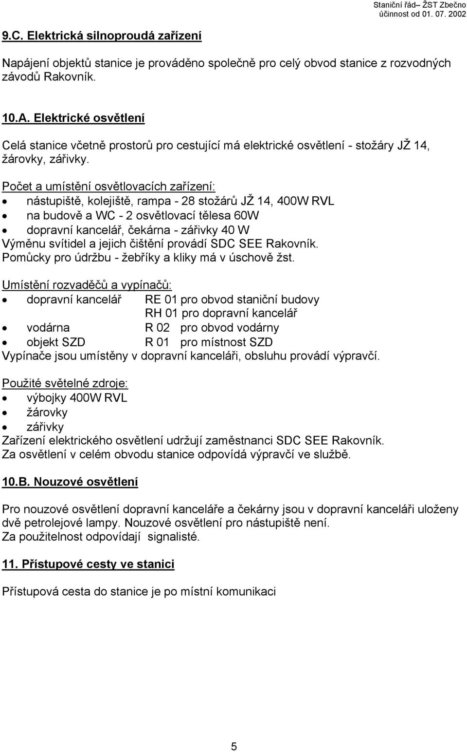 Počet a umístění osvětlovacích zařízení: nástupiště, kolejiště, rampa - 28 stožárů JŽ 14, 400W RVL na budově a WC - 2 osvětlovací tělesa 60W dopravní kancelář, čekárna - zářivky 40 W Výměnu svítidel
