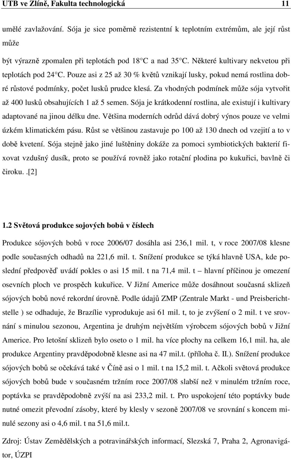 Za vhodných podmínek může sója vytvořit až 400 lusků obsahujících 1 až 5 semen. Sója je krátkodenní rostlina, ale existují i kultivary adaptované na jinou délku dne.