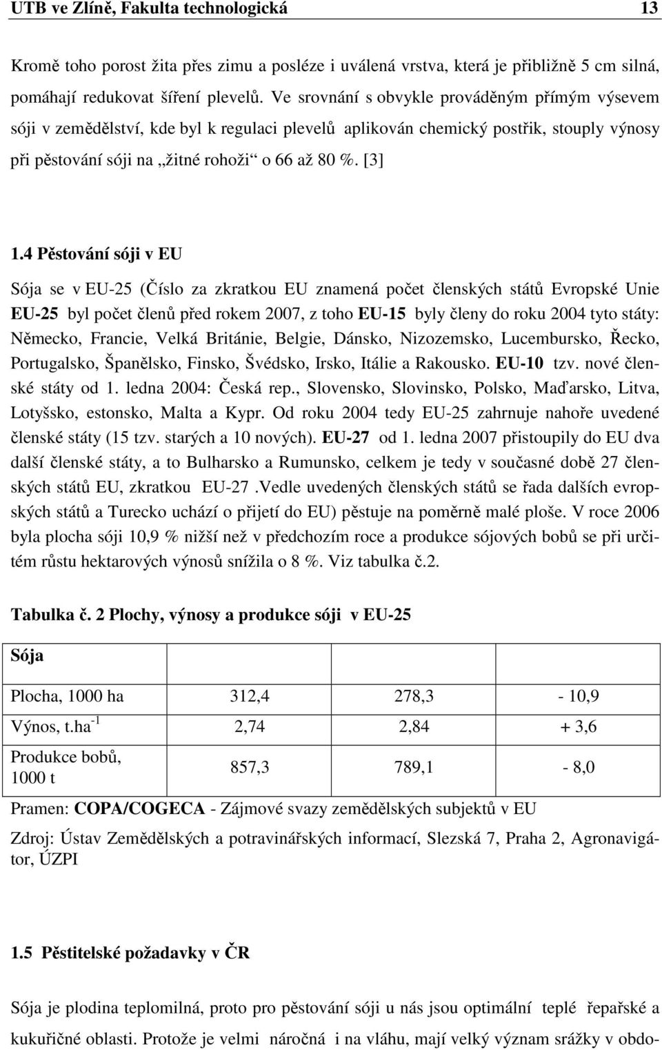 4 Pěstování sóji v EU Sója se v EU-25 (Číslo za zkratkou EU znamená počet členských států Evropské Unie EU-25 byl počet členů před rokem 2007, z toho EU-15 byly členy do roku 2004 tyto státy: