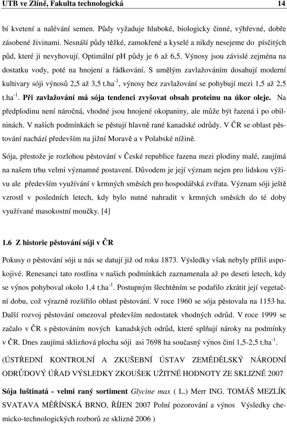 S umělým zavlažováním dosahují moderní kultivary sóji výnosů 2,5 až 3,5 t.ha -1, výnosy bez zavlažování se pohybují mezi 1,5 až 2,5 t.ha -1. Při zavlažování má sója tendenci zvyšovat obsah proteinu na úkor oleje.