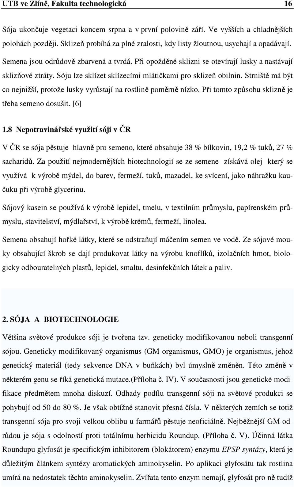 Sóju lze sklízet sklízecími mlátičkami pro sklizeň obilnin. Strniště má být co nejnižší, protože lusky vyrůstají na rostlině poměrně nízko. Při tomto způsobu sklizně je třeba semeno dosušit. [6] 1.