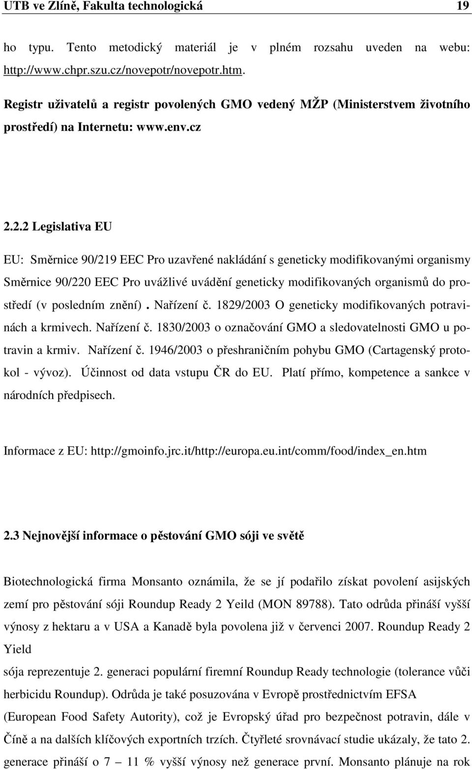 2.2 Legislativa EU EU: Směrnice 90/219 EEC Pro uzavřené nakládání s geneticky modifikovanými organismy Směrnice 90/220 EEC Pro uvážlivé uvádění geneticky modifikovaných organismů do prostředí (v