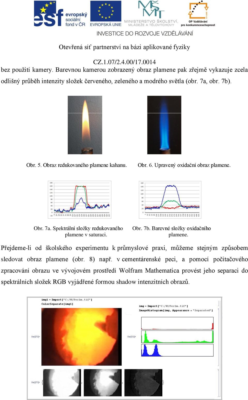 Barevné složky oxidačního plamene. Přejdeme-li od školského experimentu k průmyslové praxi, můžeme stejným způsobem sledovat obraz plamene (obr. 8) např.