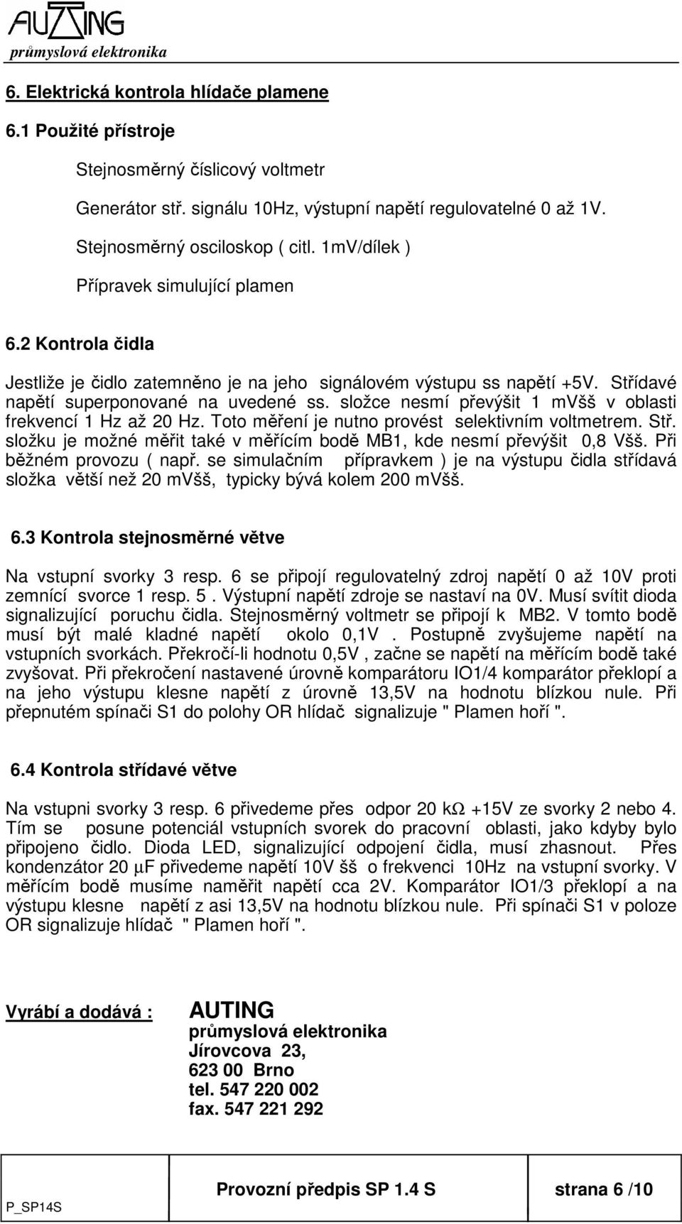 složce nesmí převýšit 1 mvšš v oblasti frekvencí 1 Hz až 20 Hz. Toto měření je nutno provést selektivním voltmetrem. Stř. složku je možné měřit také v měřícím bodě MB1, kde nesmí převýšit 0,8 Všš.