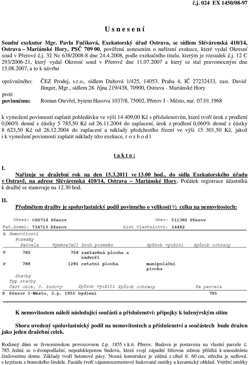 32 Nc 638/2008-8 dne 24.4.2008, podle exekučního titulu, kterým je rozsudek č.j. 12 C 293/2006-21, který vydal Okresní soud v Přerově dne 11.07.2007 a který se stal pravomocným dne 15.08.2007, a to k návrhu oprávněného: ČEZ Prodej, s.