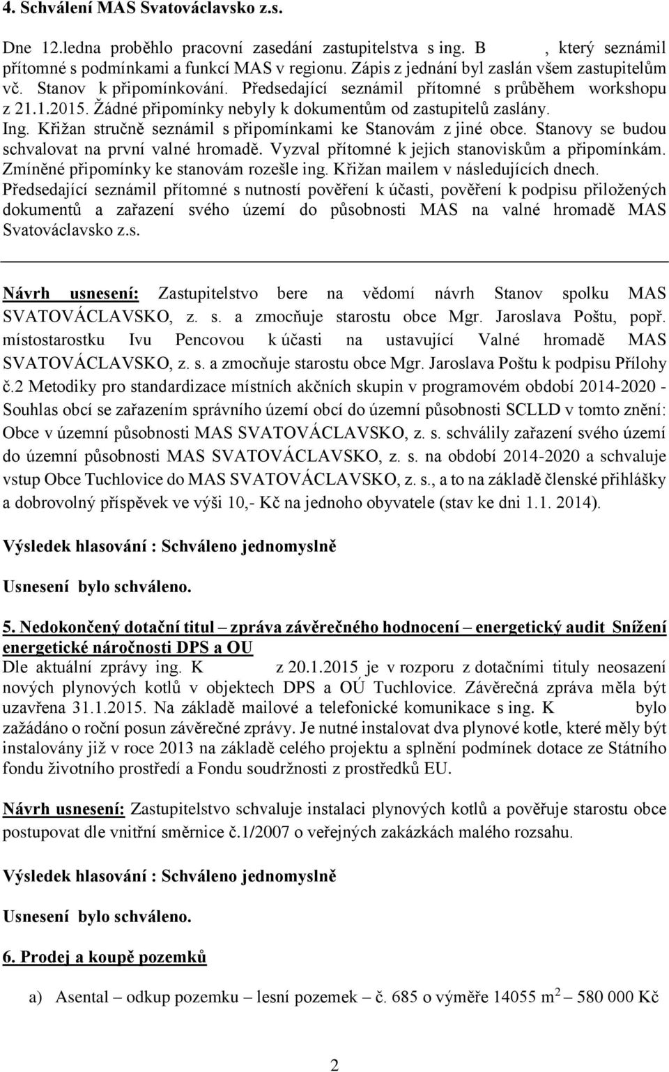 Ing. Křižan stručně seznámil s připomínkami ke Stanovám z jiné obce. Stanovy se budou schvalovat na první valné hromadě. Vyzval přítomné k jejich stanoviskům a připomínkám.