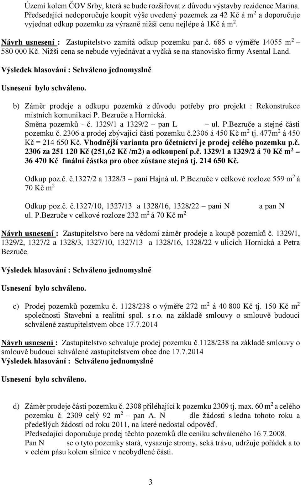 Návrh usnesení : Zastupitelstvo zamítá odkup pozemku par.č. 685 o výměře 14055 m 2 580 000 Kč. Nižší cena se nebude vyjednávat a vyčká se na stanovisko firmy Asental Land.