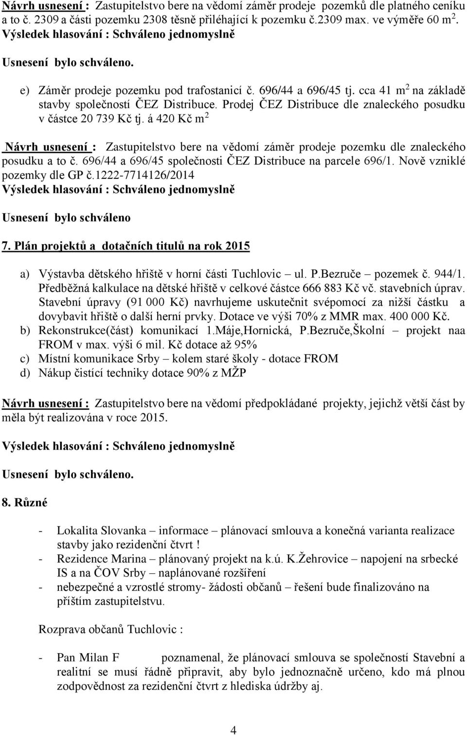 á 420 Kč m 2 Návrh usnesení : Zastupitelstvo bere na vědomí záměr prodeje pozemku dle znaleckého posudku a to č. 696/44 a 696/45 společnosti ČEZ Distribuce na parcele 696/1.