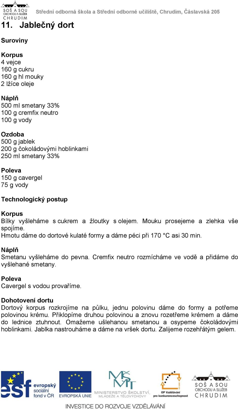 Hmotu dáme do dortové kulaté formy a dáme péci při 170 C asi 30 min. Náplň Smetanu vyšleháme do pevna. Cremfix neutro rozmícháme ve vodě a přidáme do vyšlehané smetany.