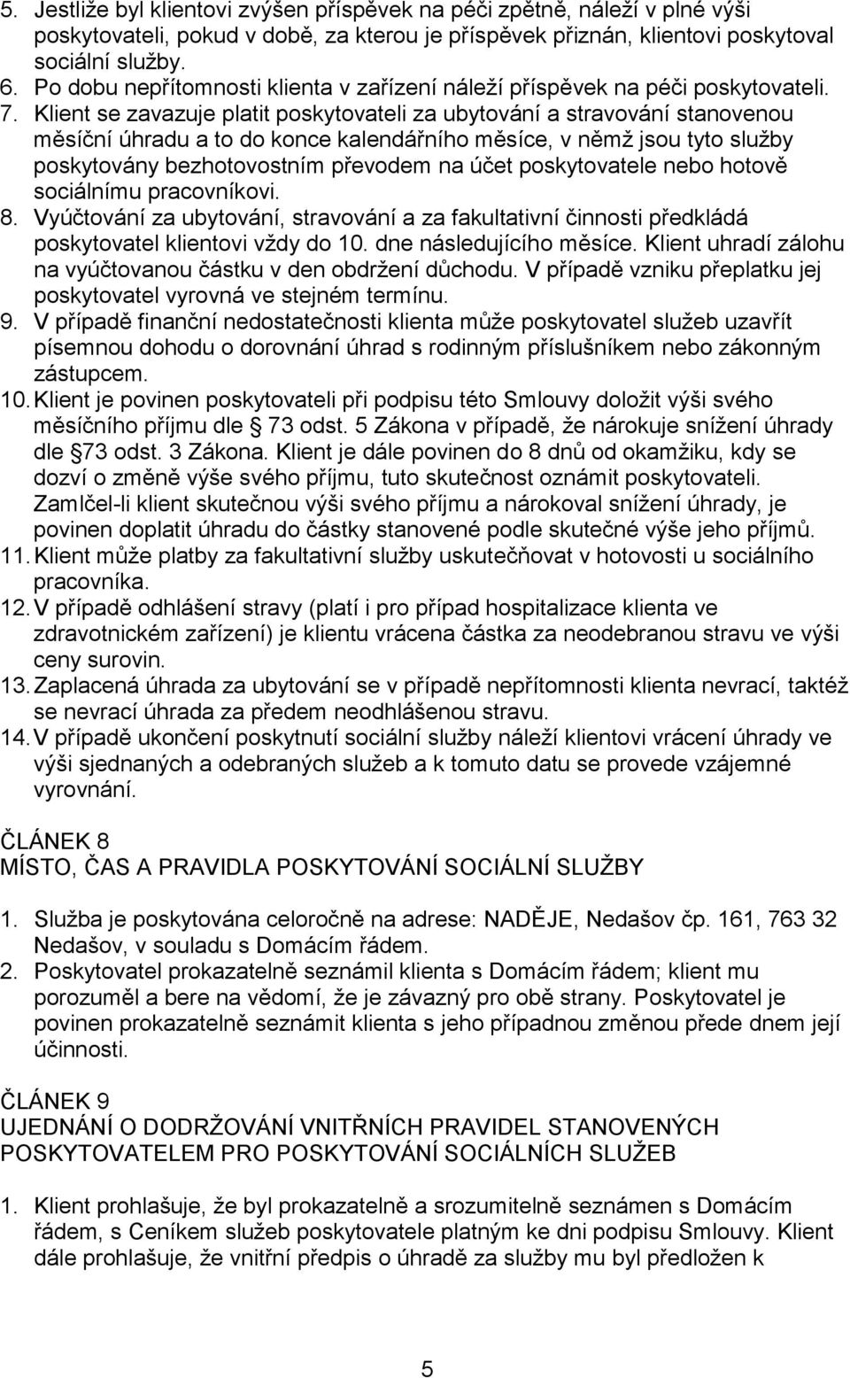 Klient se zavazuje platit poskytovateli za ubytování a stravování stanovenou měsíční úhradu a to do konce kalendářního měsíce, v němž jsou tyto služby poskytovány bezhotovostním převodem na účet