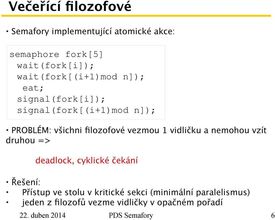 vezmou 1 vidličku a nemohou vzít druhou => deadlock, cyklické čekání Řešení: Přístup ve stolu v