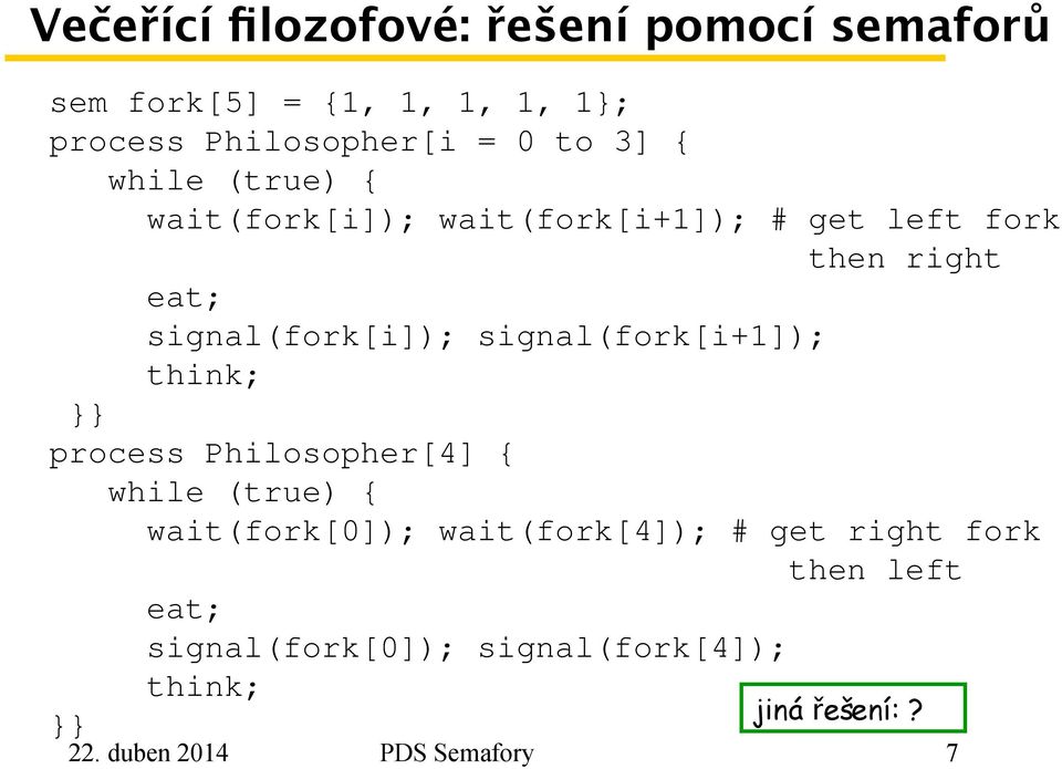 signal(fork[i+1]); think; }} process Philosopher[4] { while (true) { wait(fork[0]); wait(fork[4]); # get