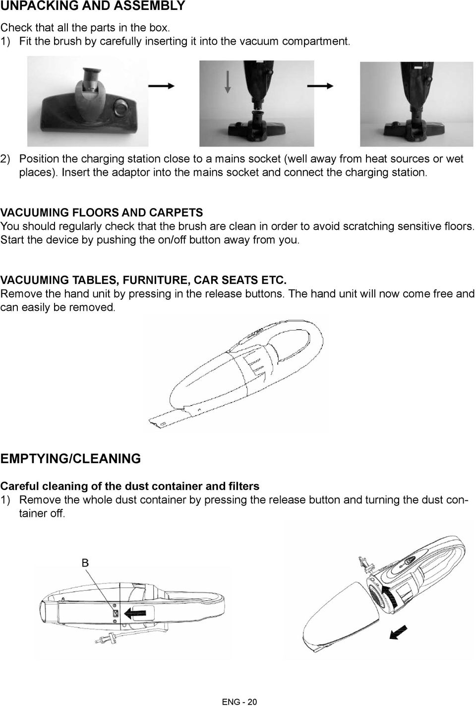 Vacuuming floors and carpets You should regularly check that the brush are clean in order to avoid scratching sensitive floors. Start the device by pushing the on/off button away from you.