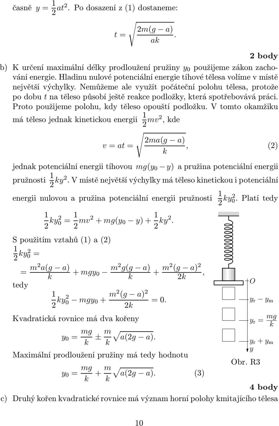 Nemůžeme ale využít počáteční polohu tělesa, protože po dobu t na těleso působí ještě reace podložy, terá spotřebovává práci. Proto použijeme polohu, dy těleso opouští podložu.