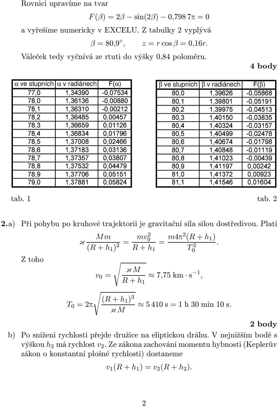 .a) Při pohybu po ruhové trajetorii je gravitační síla silou dostředivou. Platí Mm κ mv (R+h ) 0 mp (R+h ).