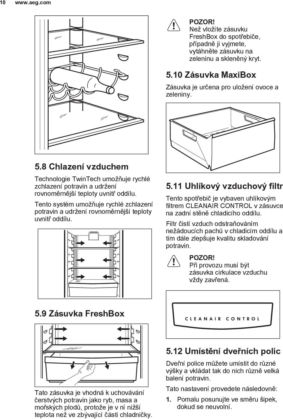 Tento systém umožňuje rychlé zchlazení potravin a udržení rovnoměrnější teploty uvnitř oddílu. 5.