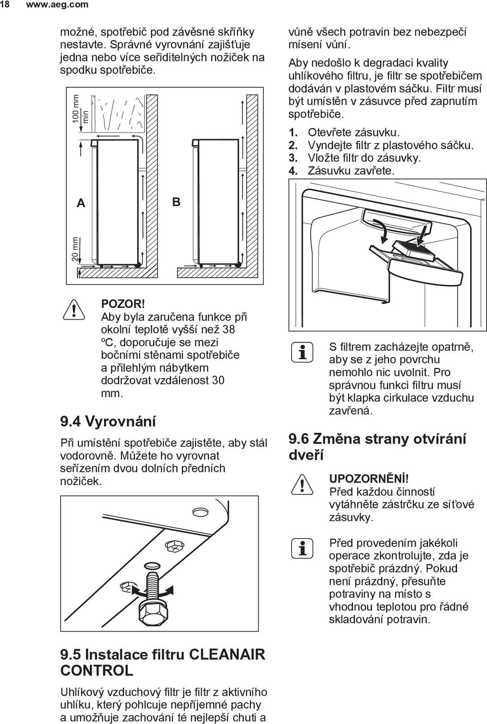 Filtr musí být umístěn v zásuvce před zapnutím spotřebiče. 1. Otevřete zásuvku. 2. Vyndejte filtr z plastového sáčku. 3. Vložte filtr do zásuvky. 4. Zásuvku zavřete.